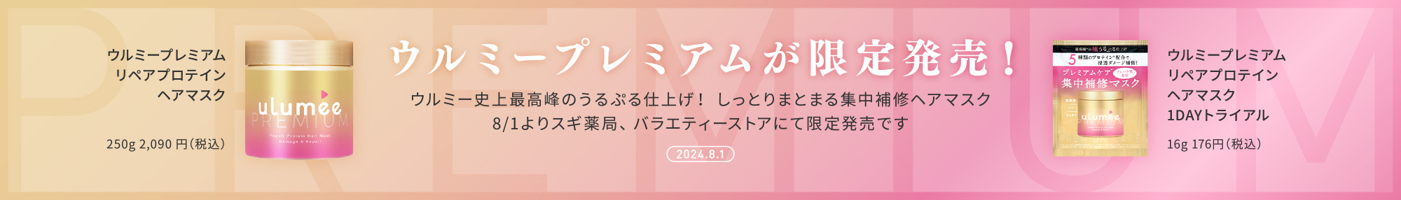 ウルミープレミアムが限定発売！ウルミー史上最高峰のうるぷる仕上げ！ しっとりまとまる集中補修ヘアマスク　8/1よりスギ薬局、バラエティーストアにて限定発売です。ウルミープレミアム リペアプロテイン ヘアマスク　250g 2,090 円（税込）、ウルミープレミアム リペアプロテイン ヘアマスク 1DAYトライアル　16g 176円（税込）